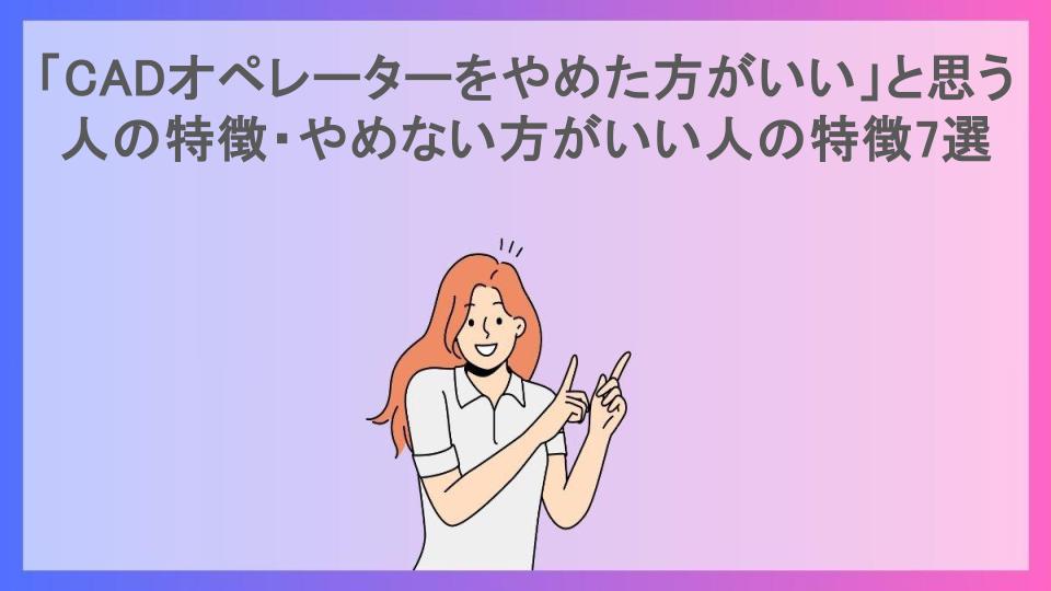 「CADオペレーターをやめた方がいい」と思う人の特徴・やめない方がいい人の特徴7選